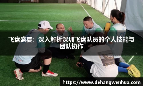 飞盘盛宴：深入解析深圳飞盘队员的个人技能与团队协作