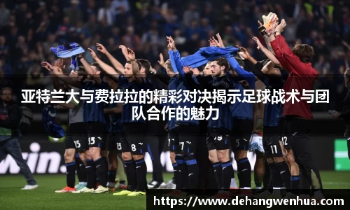 亚特兰大与费拉拉的精彩对决揭示足球战术与团队合作的魅力
